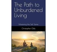 The Path to Unburdened Living: The Journey Home ~ Mastering the Self Series
