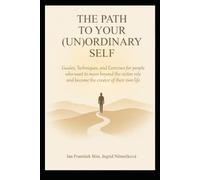The Path to Your (Un)Ordinary Self: Guides, Techniques, and Exercises for people who want to move beyond the victim role and become the creator of their own life