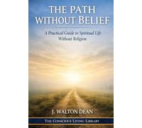 The Path Without Belief: A Practical Guide to Spiritual Life Without Religion (The Conscious Living Library)