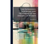 The Pathology, Diagnosis, and Treatment of the Diseases of Women