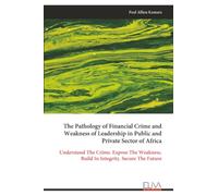 The Pathology of Financial Crime and Weakness of Leadership in Public and Private Sector of Africa: Understand The Crime. Expose The Weakness. Build In Integrity. Secure The Future