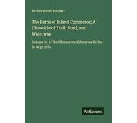 The Paths of Inland Commerce; A Chronicle of Trail, Road, and Waterway: Volume 21 of the Chronicles of America Series - in large print
