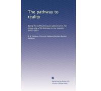 The pathway to reality: Being the Gifford lectures delivered in the University of St Andrews in the session 1902-1903: Volume 2