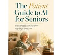 The Patient Guide to AI for Seniors: A Calm, Step-by-Step Large Print Handbook for Using ChatGPT, Gemini, and Claude in Everyday Life, Avoiding Scams, and Staying Close to Family