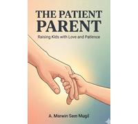 The Patient Parent: Raising Kids with Love and Patience: Practical Strategies for Calm, Confident, and Connected Parenting