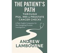 The Patient’s Path Through PSA Testing, MRI Scans & Prostate Cancer Checks: A Plain-English Companion for Men Navigating Prostate Investigations