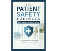 The Patient Safety Handbook: What Your Doctor Won’t Tell You: The Hidden Risks of Routine Care and How to Protect Yourself