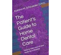 The Patient's Guide to Home Dental Care: How to take care of your teeth for a lifetime