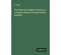 The Patriarchal Religion of Britain, or a Complete Manual of Ancient British Druidism