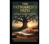 The Patriarch's Path: Living A Legacy of Faith: Daily Devotions for Men: Drawing Closer to God to Lead Your Family with Wisdom, Example, and Enduring Godliness