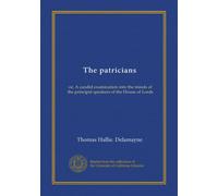The patricians: or, A candid examination into the minds of the principal speakers of the House of Lords