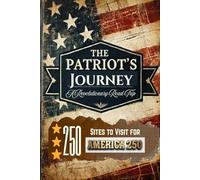 The Patriot's Journey: A Revolutionary Road Trip: 250 Sites To Visit For America 250