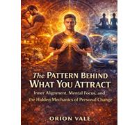 The Pattern Behind What You Attract: Inner Alignment, Mental Focus, and the Hidden Mechanics of Personal Change