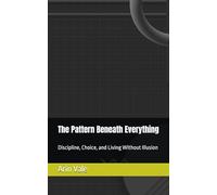 The Pattern Beneath Everything: Discipline, Choice, and Living Without Illusion (Fragments of Understanding)