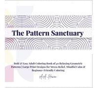The Pattern Sanctuary: Bold & Easy Adult Coloring Book of 40 Relaxing Geometric Patterns | Large Print Designs for Stress Relief, Mindful Calm & Beginner-Friendly Coloring