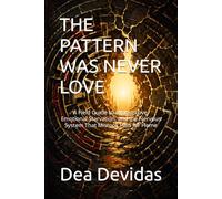 THE PATTERN WAS NEVER LOVE: A Field Guide to Almost-Love, Emotional Starvation, and the Nervous System That Mistook Pain for Home