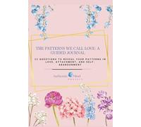 The Patterns We Call Love: A Guided Journal: 32 Questions To Reveal Your Patterns in Love, Attachment, and Self-Abandonment