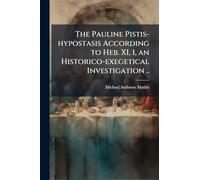 The Pauline Pistis-hypostasis According to Heb. XI, 1, an Historico-exegetical Investigation ..