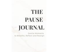 The Pause Journal - Gentle Moments to Breathe, Reflect and Realign: A guided mindfulness companion to restore calm, gratitude, and clarity