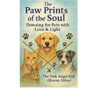 The Paw Prints of the Soul Dowsing for Pets with Love & Light by The Pink Angel Eild (Sharon Abbas) (Spiritual Collection)