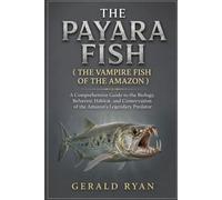 THE PAYARA FISH ( THE VAMPIRE FISH OF THE AMAZON ): A Comprehensive Guide to the Biology, Behavior, Habitat, and Conservation of the Amazon’s Legendary Predator