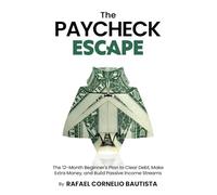 The Paycheck Escape: The 12-Month Beginner's Plan to Clear Debt, Make Extra Money, and Build Passive Income Streams