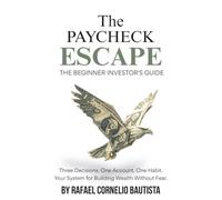 The Paycheck Escape: The Beginner Investor's Guide: Three Decisions. One Account. One Habit. Your System for Building Wealth Without Fear.