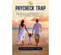 The Paycheck Trap: Why Your Salary Is Keeping You Broke - and the Exact System to Build Financial Freedom While You Still Have a Job