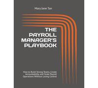 THE PAYROLL MANAGER’S PLAYBOOK: How to Build Strong Teams, Create Accountability, and Scale Payroll Operations Without Losing Control
