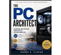 The PC Architect: Designing and Building Your Perfect Custom Computer (The Systems Architect Series)