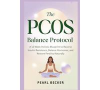 The PCOS Balance Protocol: A 12-Week Holistic Blueprint to Reverse Insulin Resistance, Balance Hormones, and Restore Fertility Naturally
