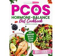 The PCOS Hormone-Balance Diet Cookbook: Fast, Nourishing Meals to Restore Energy, Boost Fertility, Reduce Belly Fat, and Break Free from Stress, Cravings, and Confusing Diet Rules Naturally Daily