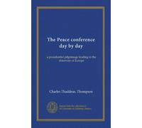 The Peace conference day by day: a presidential pilgrimage leading to the discovery of Europe