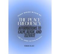 The Peace Frequency: Affirmations to Calm, Align & Elevate: The Peace Frequency: Affirmations to Calm, Align & Elevate