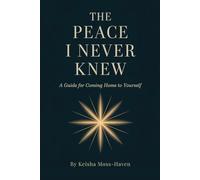 The Peace I Never Knew: A Guide for Coming Home to Yourself