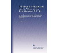The Peace of Aristophanes acted a Athens at the Great Dionysia, B.C. 421: the Greek text rev., with a translation into corresponding metres, introduction and commentary: Volume 1