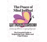 The Peace of Mind Journal: Your Essential Guide to Organizing Final Wishes, Important Info, and Legacy Letters