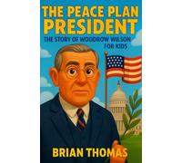 The Peace Plan President: The Story of Woodrow Wilson for Kids (Biographies for Presidents for Kids)