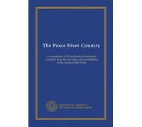 The Peace River Country: a compilation of all authentic information available as to the resources and possibilities of the basins of the Peace