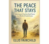 The Peace That Stays: Learning To Practice Real Peace In A World Of Substitutes