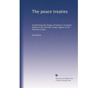 The peace treaties: Comprising the league of nations covenant, digest of the German treaty, digest of the Austrian treaty,