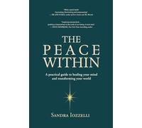 The Peace Within: A practical guide to healing your mind and transforming your world