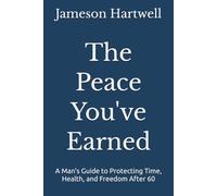 The Peace You've Earned: A Man's Guide to Protecting Time, Health, and Freedom After 60 (The Peaceful Man)