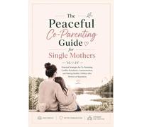 The Peaceful Co-Parenting Guide for Single Mothers: Practical Strategies for Co-Parenting, Conflict Resolution, Communication, and Raising Healthy Children after Divorce or Separation