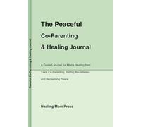 The Peaceful Co-Parenting & Healing Journal: Guided Prompts for Moms to Find Peace, Set Boundaries, and Create Stability