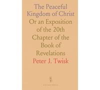 The Peaceful Kingdom of Christ: Or an Exposition of the 20th Chapter of the Book of Revelations