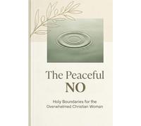 THE PEACEFUL NO: A 21-Day Devotional for Christian Women Set Godly Boundaries, Overcome People-Pleasing, and Reclaim Your Peace