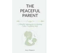 The Peaceful Parent: 7 Mindful Approaches to Raising Calm, Confident Kids