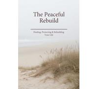 The Peaceful Rebuild: Healing Your Heart. Protecting Your Future. Rebuilding Your Life.