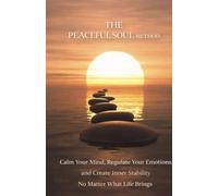 The Peaceful Soul Method: Calm Your Mind, Regulate Your Emotions, and Create Inner Stability No Matter What Life Brings